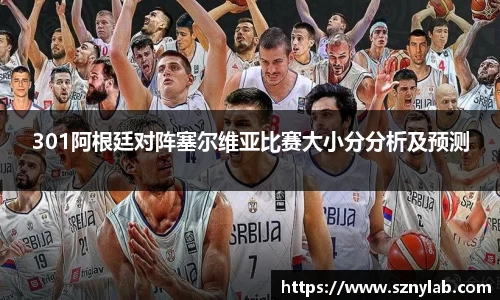 301阿根廷对阵塞尔维亚比赛大小分分析及预测
